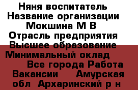 Няня-воспитатель › Название организации ­ Мокшина М.В. › Отрасль предприятия ­ Высшее образование › Минимальный оклад ­ 24 000 - Все города Работа » Вакансии   . Амурская обл.,Архаринский р-н